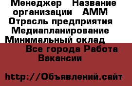 Менеджер › Название организации ­ АММ › Отрасль предприятия ­ Медиапланирование › Минимальный оклад ­ 30 000 - Все города Работа » Вакансии   